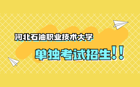 河北石油职业技术大学单独考试招生时间安排