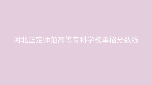 河北正定师范高等专科学校单招分数线