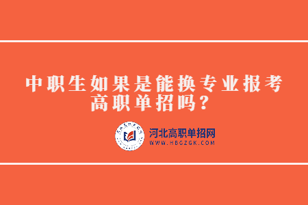 中职生如果是能换专业报考高职单招？