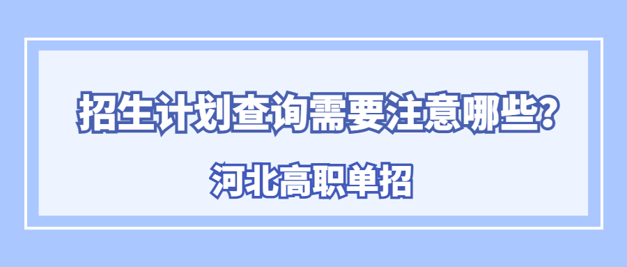 河北高职单招招生计划查询需要注意哪些？