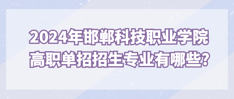 2024年邯郸科技职业学院高职单招招生专业有哪些?