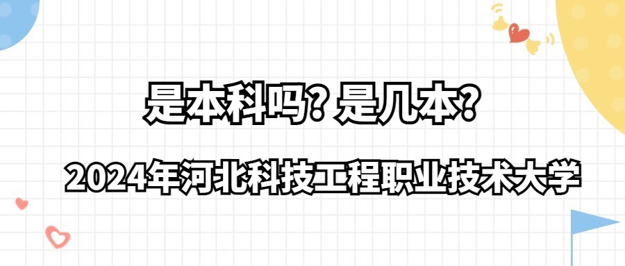 2024年河北科技工程职业技术大学是本科吗?是几本?