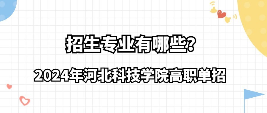 2024年河北科技学院高职单招招生专业有哪些？