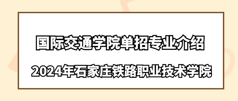 2024年石家庄铁路职业技术学院国际交通学院单招专业介绍