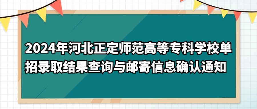 2024年河北正定师范高等专科学校单招录取结果查询与邮寄信息确认通知