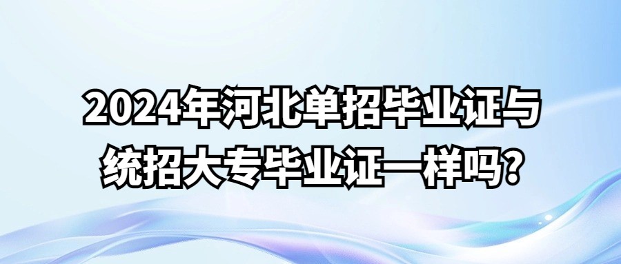 2024年河北单招毕业证与统招大专毕业证一样吗?