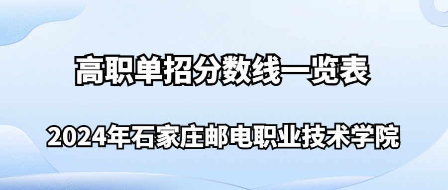 2024年石家庄邮电职业技术学院高职单招分数线一览表