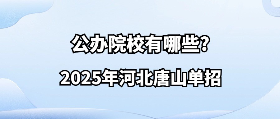 2025年河北唐山单招公办院校有哪些?