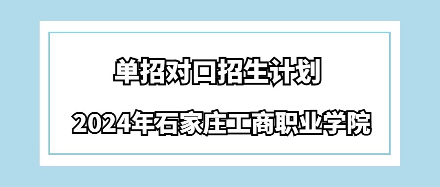 2024年石家庄工商职业学院单招对口招生计划