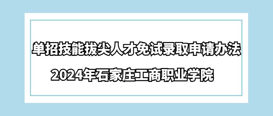 2024年石家庄工商职业学院单招技能拔尖人才免试录取申请办法