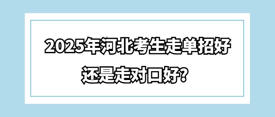 2025年河北考生走单招好还是走对口好?