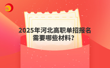 2025年河北高职单招报名需要哪些材料？