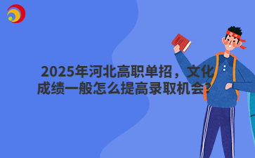 2025年河北高职单招，文化成绩一般怎么提高录取机会？