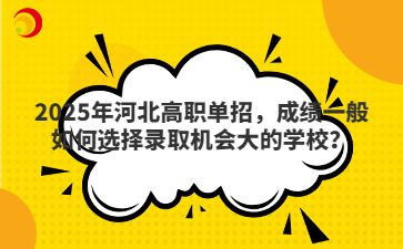 2025年河北高职单招，成绩一般如何选择录取机会大的学校？