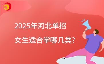 志愿填报丨2025年河北单招女生适合学哪几类?