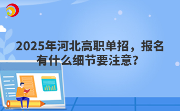 2025年河北高职单招，报名有什么细节要注意？