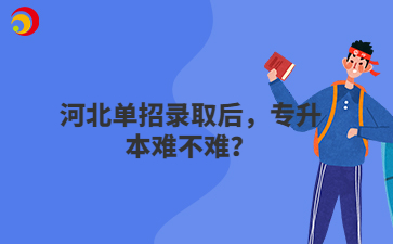 河北单招录取后，专升本难不难？