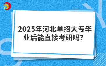 2025年河北单招大专毕业后能直接考研吗？