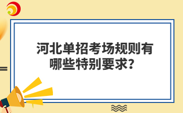 河北单招考场规则有哪些特别要求？