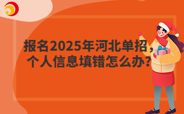 报名2025年河北单招，个人信息填错怎么办？