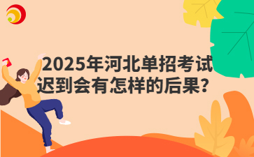 2025年河北单招考试迟到会有怎样的后果？