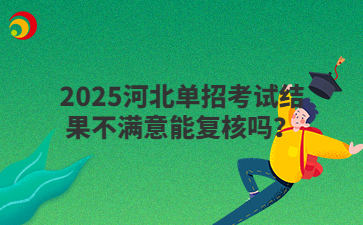 2025河北单招考试结果不满意能复核吗？