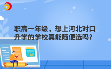 职高一年级，想上河北对口升学的学校真能随便选吗？