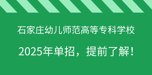 石家庄幼儿师范高等专科学校2025年单独考试招生，提前了解！