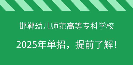 邯郸幼儿师范高等专科学校2025年单独考试招生，提前了解！