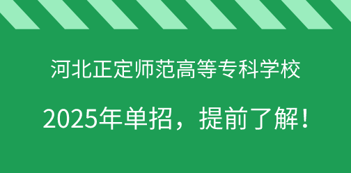 河北正定师范高等专科学校2025年单独考试招生，提前了解！