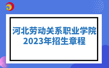 河北劳动关系职业学院2023年招生章程