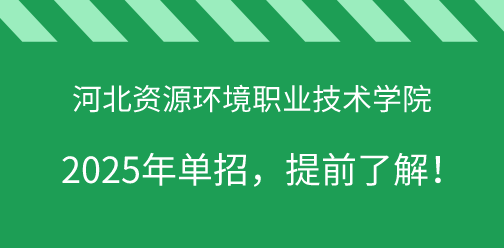 河北资源环境职业技术学院2025年单独考试招生，提前了解！