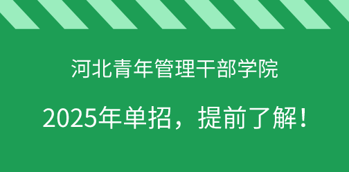 河北青年管理干部学院2025年单独考试招生，提前了解！