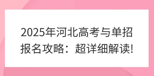 2025年河北高考与单招报名攻略：超详细解读!