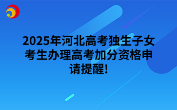 2025年河北高考独生子女考生办理高考加分资格申请提醒!