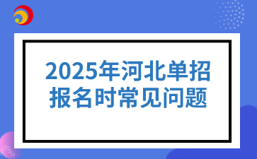 2025年河北单招报名时常见问题