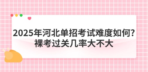 2025年河北单招考试难度如何?裸考过关几率大不大