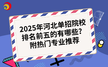 2025年河北单招院校排名前五的有哪些？附热门专业推荐