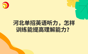 河北单招英语听力，怎样训练能提高理解能力？