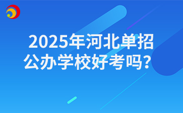 2025年河北单招公办学校好考吗？