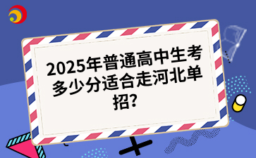 2025年普通高中生考多少分适合走河北单招？