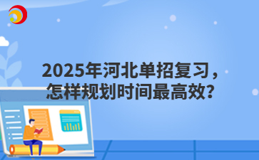 2025年河北单招复习，怎样规划时间最高效？