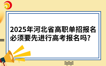 2025年河北省高职单招报名必须要先进行高考报名吗?