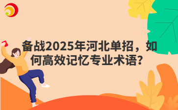 备战2025年河北单招，如何高效记忆专业术语？