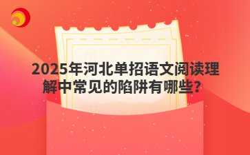 2025年河北单招语文阅读理解中常见的陷阱有哪些？