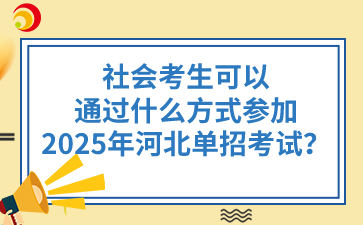 社会考生可以通过什么方式参加2025年河北单招考试？