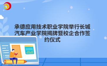 承德应用技术职业学院举行长城汽车产业学院揭牌暨校企合作签约仪式