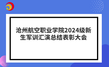 沧州航空职业学院2024级新生军训汇演总结表彰大会