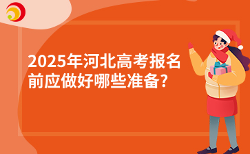 2025年河北高考报名前应做好哪些准备?