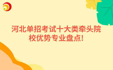 河北单招考试十大类牵头院校优势专业盘点!